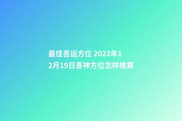 最佳喜运方位 2023年12月19日喜神方位怎样推算